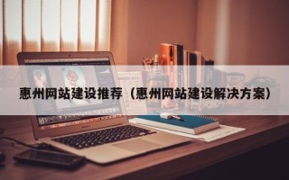 余姚惠州网站建设推荐（惠州网站建设解决方案）