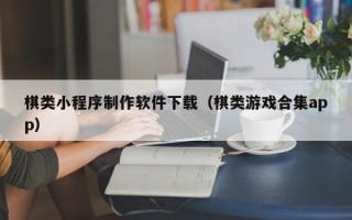 余姚棋类小程序制作软件下载（棋类游戏合集app）