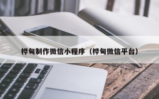 余姚桦甸制作微信小程序（桦甸微信平台）