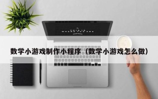 余姚数学小游戏制作小程序（数学小游戏怎么做）