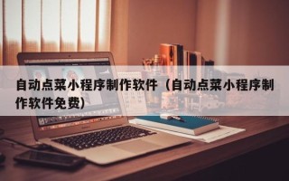 余姚自动点菜小程序制作软件（自动点菜小程序制作软件免费）